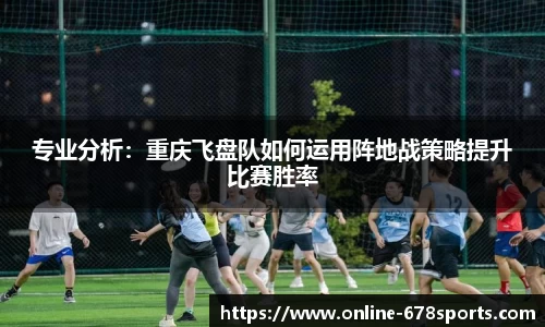专业分析:重庆飞盘队如何运用阵地战策略提升比赛胜率