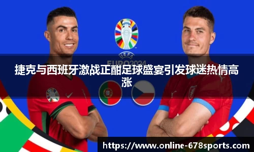 捷克与西班牙激战正酣足球盛宴引发球迷热情高涨